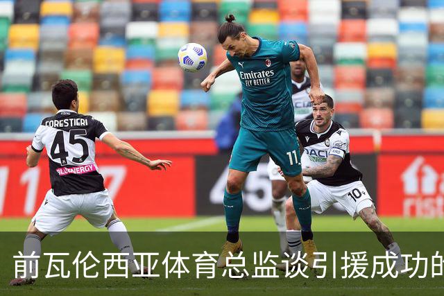 前瓦伦西亚体育总监谈引援成功的隐秘真相