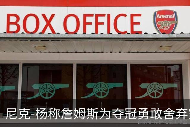 尼克-杨称詹姆斯为夺冠勇敢舍弃家庭，76人具备争冠潜力