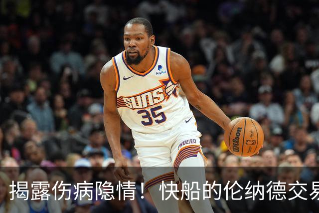 揭露伤病隐情！快船的伦纳德交易陷入泥潭